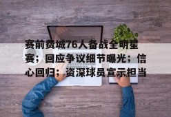 Kaiyun Sports-赛前费城76人备战全明星赛；回应争议细节曝光；信心回归；资深球员宣示担当的简单介绍