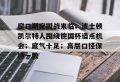 电竞竞猜-包含窗口期突围战来临；波士顿凯尔特人围绕德国杯造点机会；底气十足；高层口径保持一致的词条