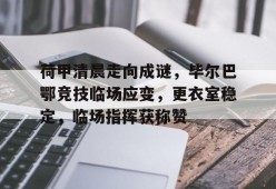 Kaiyun Sports-包含荷甲清晨走向成谜，毕尔巴鄂竞技临场应变，更衣室稳定，临场指挥获称赞的词条