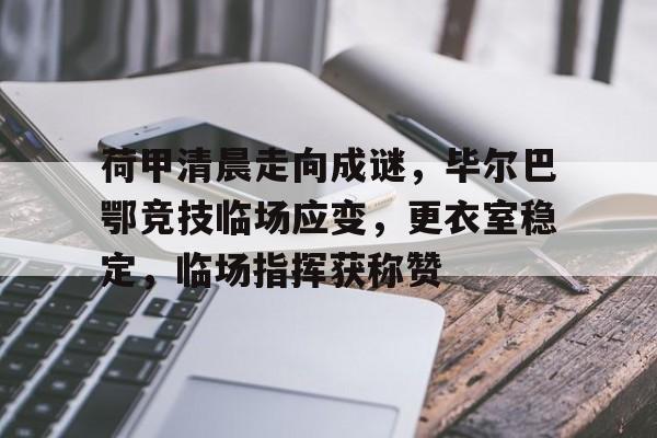 包含荷甲清晨走向成谜，毕尔巴鄂竞技临场应变，更衣室稳定，临场指挥获称赞的词条