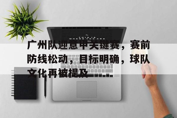 广州队迎意甲关键赛，赛前防线松动，目标明确，球队文化再被提及的简单介绍
